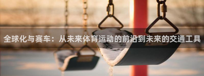 K1体育下载安装：全球化与赛车：从未来体育运动的前沿到未来的