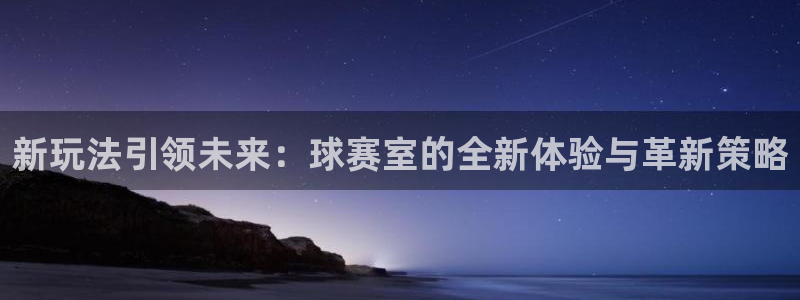 k1体育链接：新玩法引领未来：球赛室的全新体验与革新策略