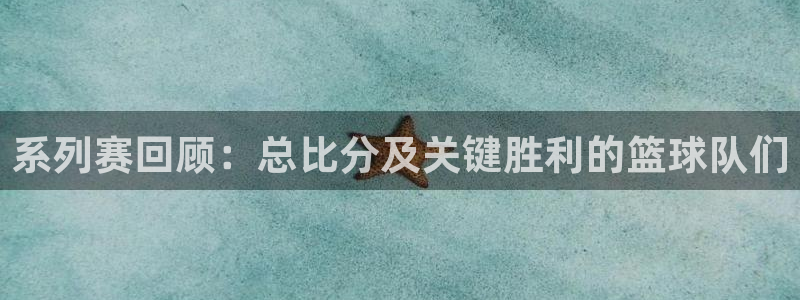 k1体育官网登陆：系列赛回顾：总比分及关键胜利的篮球队们