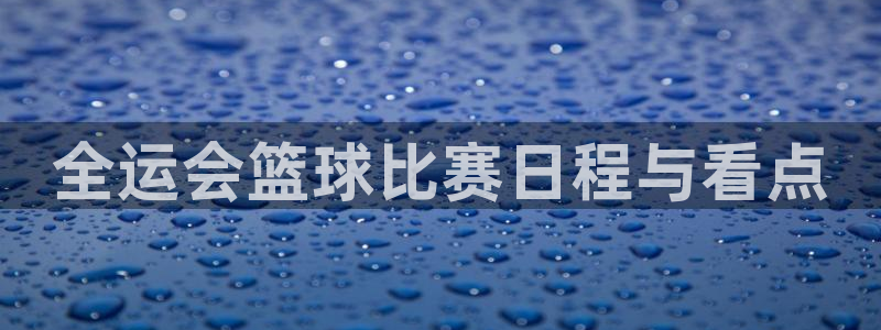  k1体育十年品牌值得信赖入口：全运会篮球比赛日程与看点